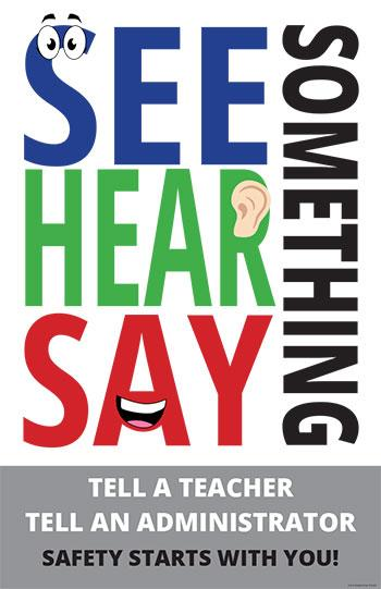 See, Hear, Say Something - Tell a teacher, tell an administrator. School safety starts with you!